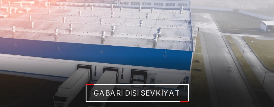 Çankırı Gabari Dışı Lojistik Firmaları